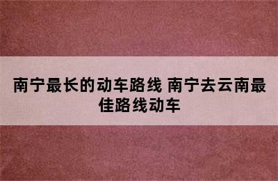 南宁最长的动车路线 南宁去云南最佳路线动车